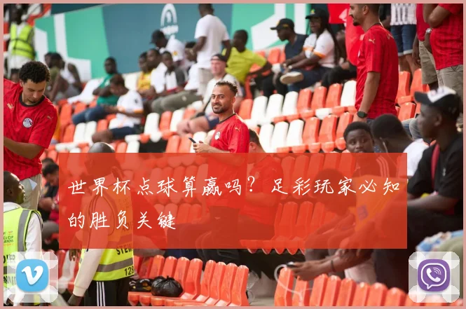 世界杯点球算赢吗？足彩玩家必知的胜负关键