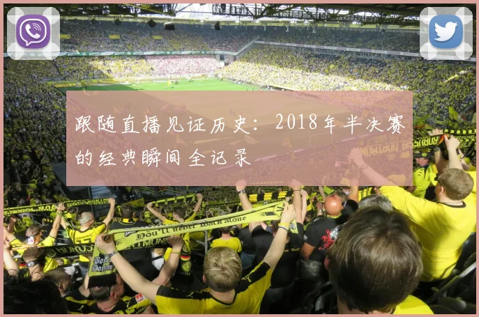 跟随直播见证历史：2018年半决赛的经典瞬间全记录