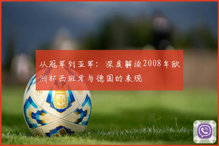 从冠军到亚军：深度解读2008年欧洲杯西班牙与德国的表现