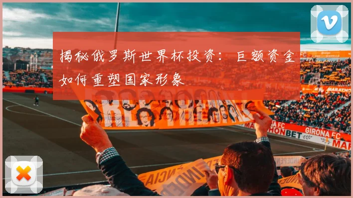 揭秘俄罗斯世界杯投资：巨额资金如何重塑国家形象