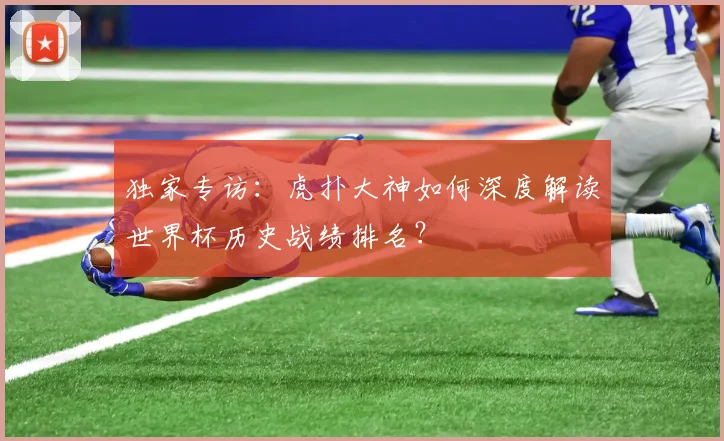 独家专访：虎扑大神如何深度解读世界杯历史战绩排名？