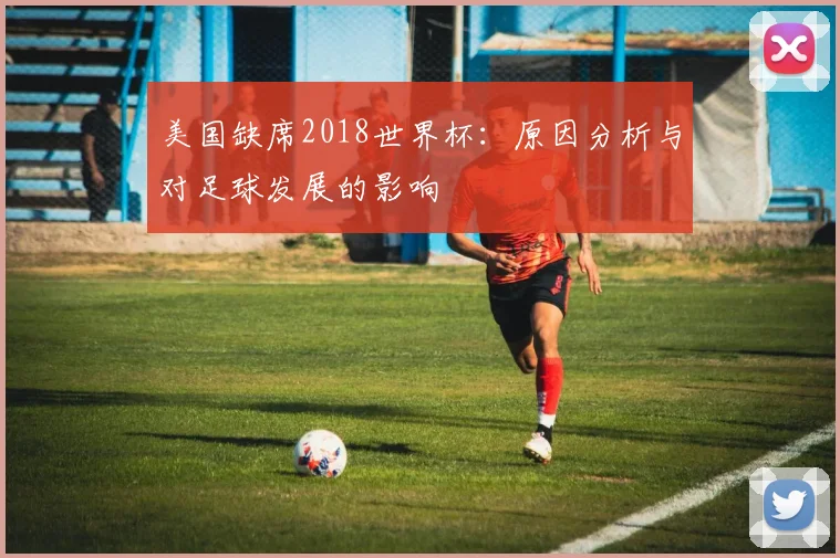 美国缺席2018世界杯：原因分析与对足球发展的影响